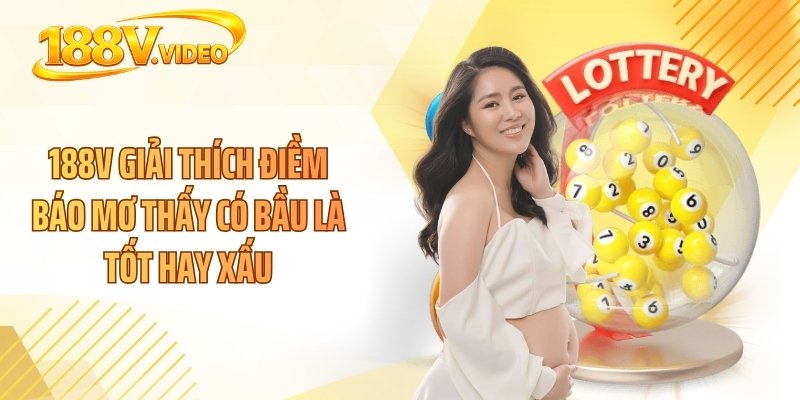 188V giải thích điềm báo mơ thấy có bầu là tốt hay xấu