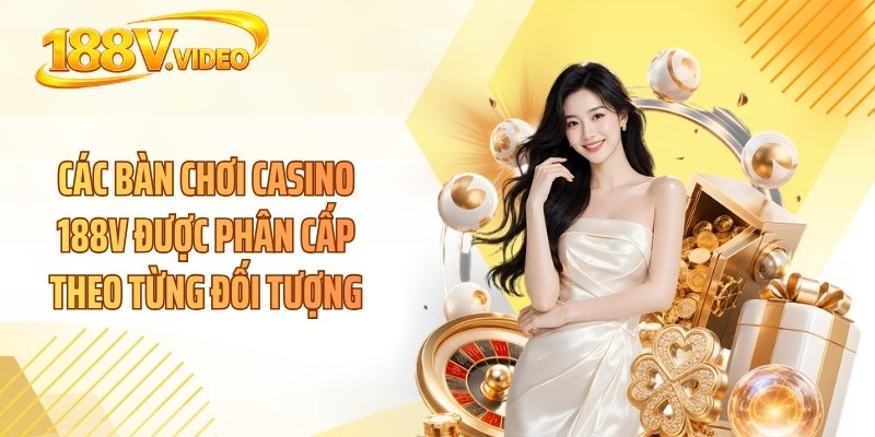 Các bàn chơi casino 188V được phân cấp theo từng đối tượng