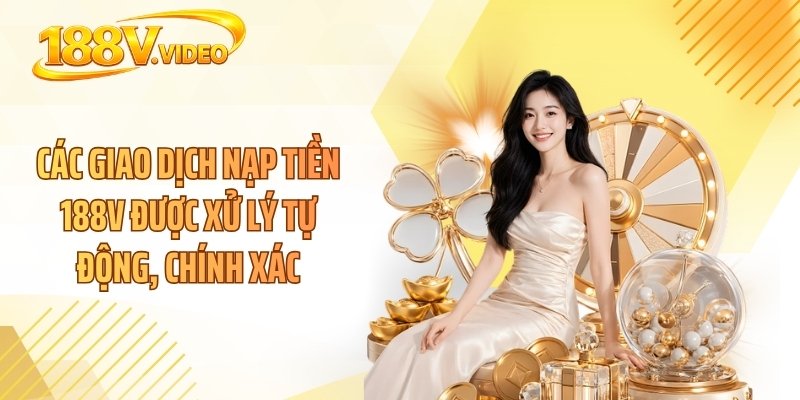 Các giao dịch nạp tiền 188V được xử lý tự động, chính xác