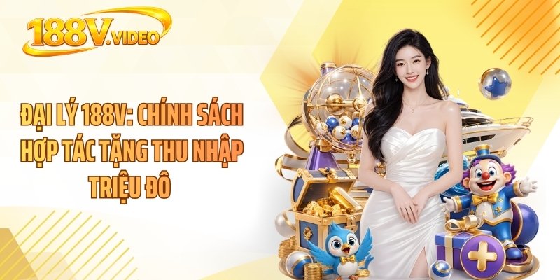 Đại Lý 188V: Chính Sách Hợp Tác Tặng Thu Nhập Triệu Đô