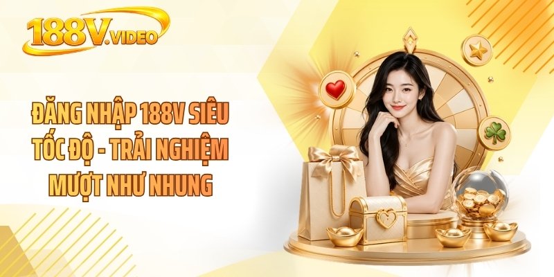 Đăng Nhập 188V Siêu Tốc Độ - Trải Nghiệm Mượt Như Nhung