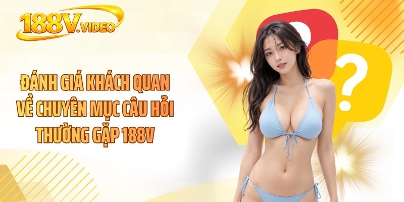 Đánh giá khách quan về chuyên mục câu hỏi thường gặp 188V
