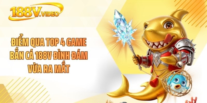 Điểm qua top 4 game bắn cá 188V đình đám vừa ra mắt