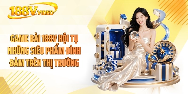 Game bài 188V hội tụ những siêu phẩm đình đám trên thị trường