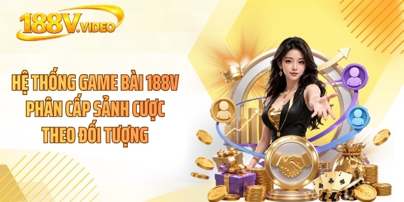 Hệ thống game bài 188V phân cấp sảnh cược theo đối tượng