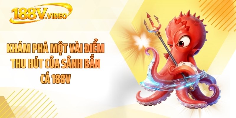 Khám phá một vài điểm thu hút của sảnh bắn cá 188V