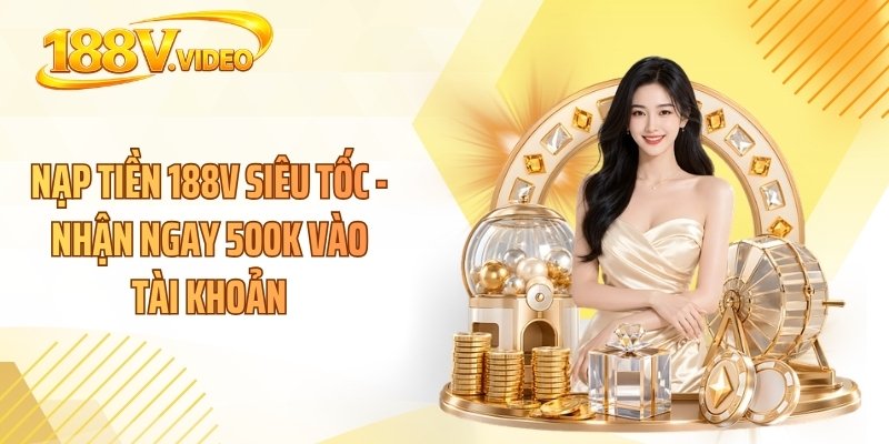 Nạp Tiền 188V Siêu Tốc - Nhận Ngay 500k Vào Tài Khoản