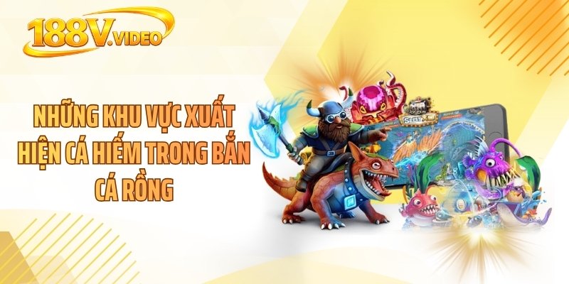 Những khu vực xuất hiện cá hiếm trong bắn cá rồng