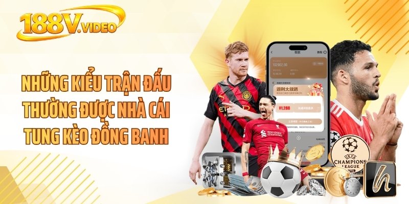 Những kiểu trận đấu thường được nhà cái tung kèo đồng banh
