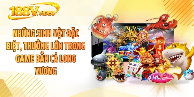Những sinh vật đặc biệt, thưởng lớn trong game bắn cá long vương