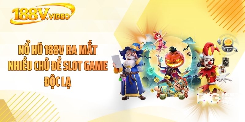 Nổ hũ 188V ra mắt nhiều chủ đề slot game độc lạ
