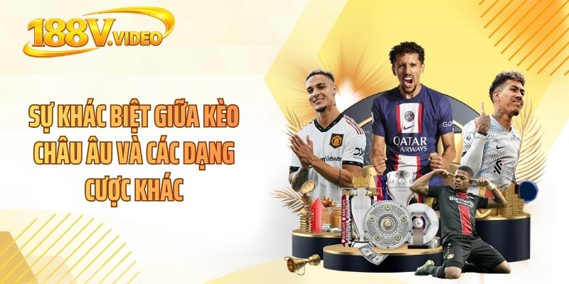 Sự khác biệt giữa kèo châu Âu và các dạng cược khác
