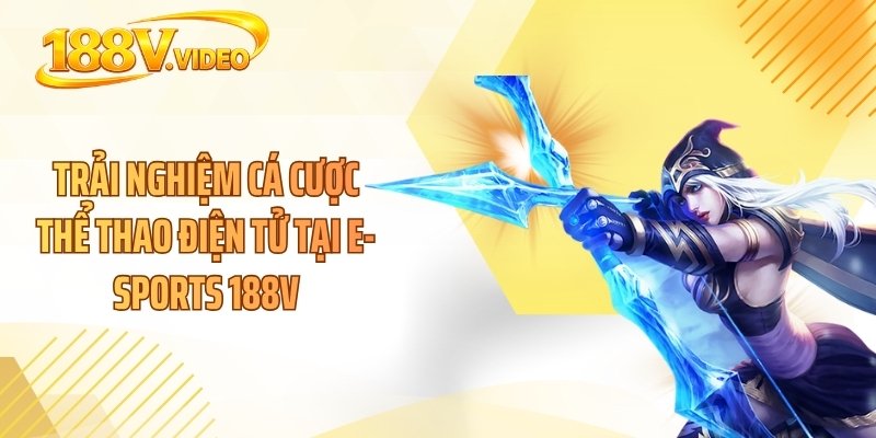 Trải nghiệm cá cược thể thao điện tử tại E-sports 188V