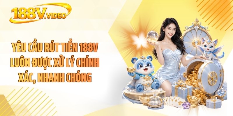 Yêu cầu rút tiền 188V luôn được xử lý chính xác, nhanh chóng